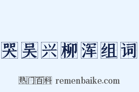 哭吴兴柳浑组词是什么意思的图片